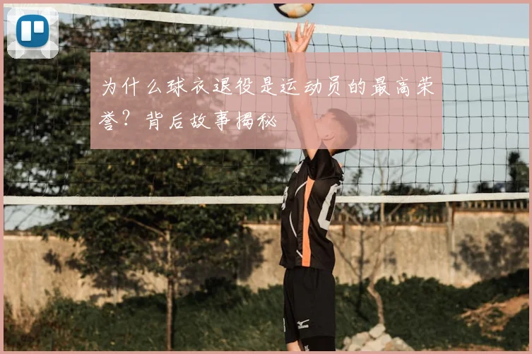 为什么球衣退役是运动员的最高荣誉?背后故事揭秘