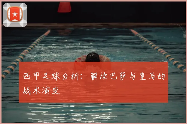 西甲足球分析:解读巴萨与皇马的战术演变