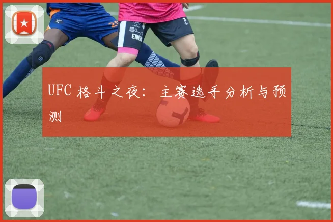 UFC 格斗之夜:主赛选手分析与预测