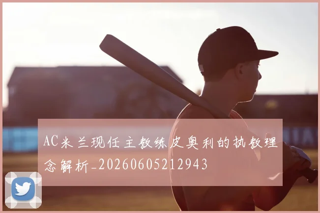 AC米兰现任主教练皮奥利的执教理念解析_20260605212943