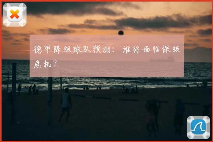 德甲降级球队预测：谁将面临保级危机？