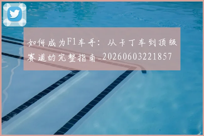 如何成为F1车手:从卡丁车到顶级赛道的完整指南_20260603221857