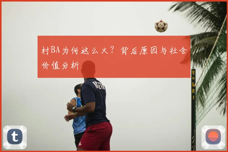 村BA为何这么火?背后原因与社会价值分析