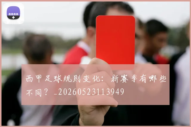 西甲足球规则变化:新赛季有哪些不同?_20260523113949