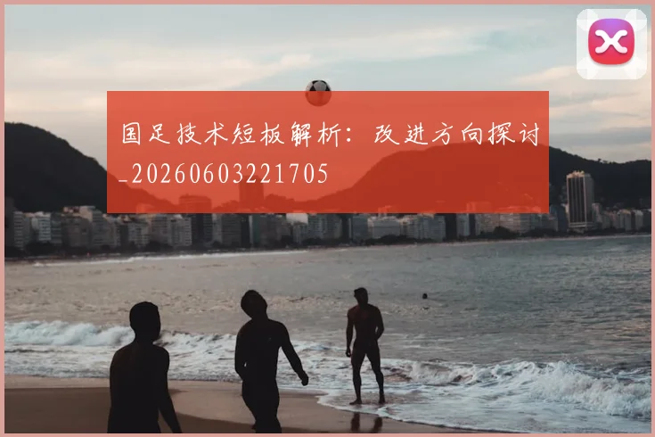 国足技术短板解析:改进方向探讨_20260603221705